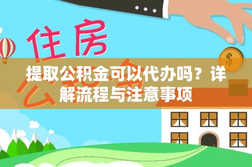 察右前旗提取公积金可以代办吗？详解流程与注意事项