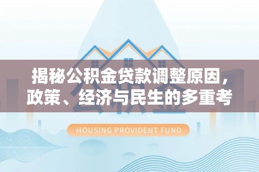 察右前旗揭秘公积金贷款调整原因，政策、经济与民生的多重考量