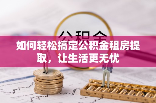 察右前旗如何轻松搞定公积金租房提取，让生活更无忧