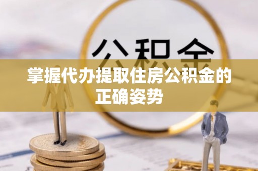 察右前旗掌握代办提取住房公积金的正确姿势