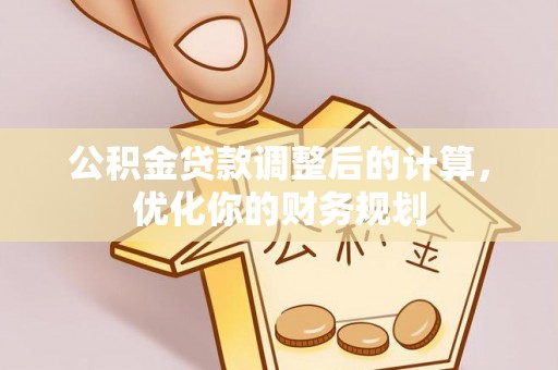 察右前旗公积金贷款调整后的计算，优化你的财务规划