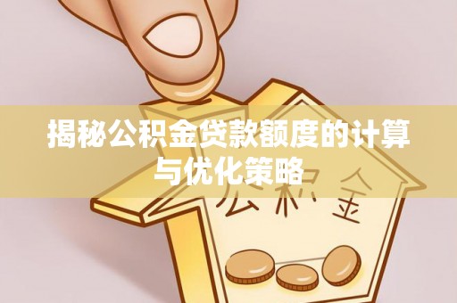 察右前旗揭秘公积金贷款额度的计算与优化策略