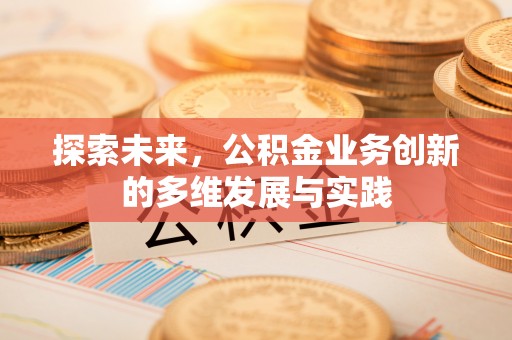 察右前旗探索未来，公积金业务创新的多维发展与实践