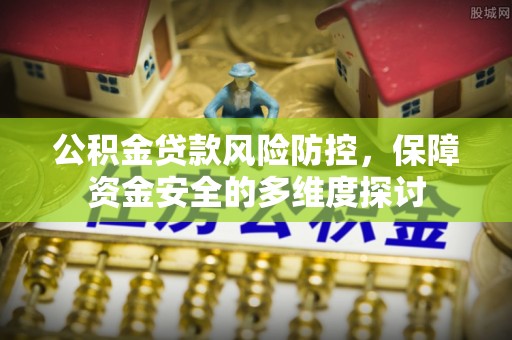 察右前旗公积金贷款风险防控，保障资金安全的多维度探讨
