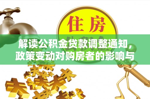 察右前旗解读公积金贷款调整通知，政策变动对购房者的影响与应对策略