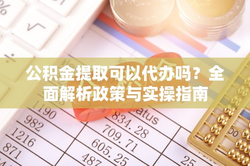 察右前旗公积金提取可以代办吗？全面解析政策与实操指南