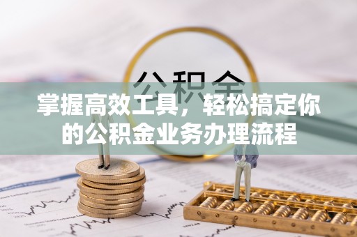 察右前旗掌握高效工具，轻松搞定你的公积金业务办理流程