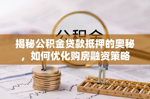察右前旗揭秘公积金贷款抵押的奥秘，如何优化购房融资策略