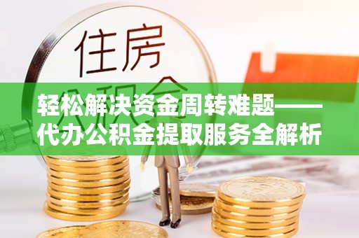 察右前旗轻松解决资金周转难题——代办公积金提取服务全解析