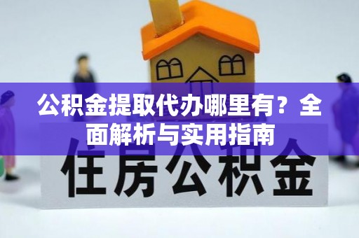 察右前旗公积金提取代办哪里有？全面解析与实用指南