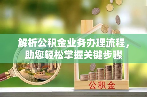 察右前旗解析公积金业务办理流程，助您轻松掌握关键步骤