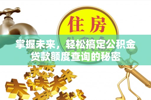 察右前旗掌握未来，轻松搞定公积金贷款额度查询的秘密