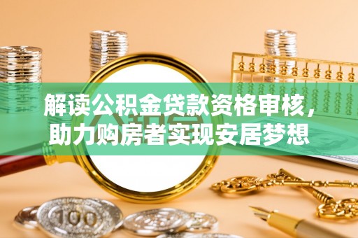 察右前旗解读公积金贷款资格审核，助力购房者实现安居梦想