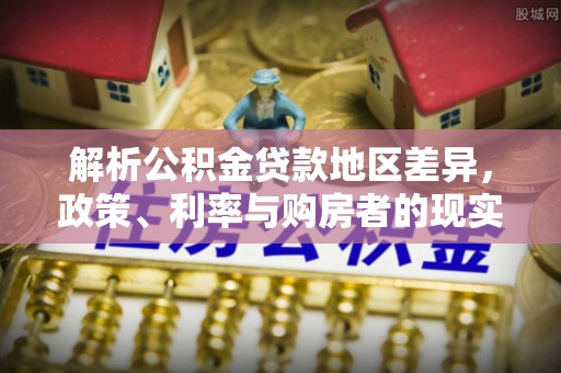 察右前旗解析公积金贷款地区差异，政策、利率与购房者的现实选择