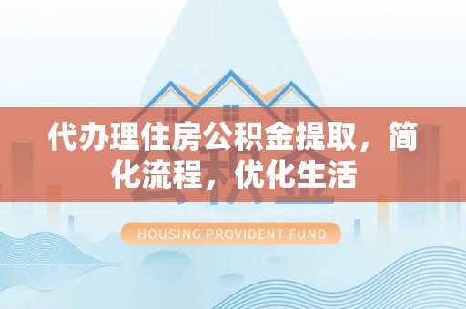察右前旗代办理住房公积金提取，简化流程，优化生活