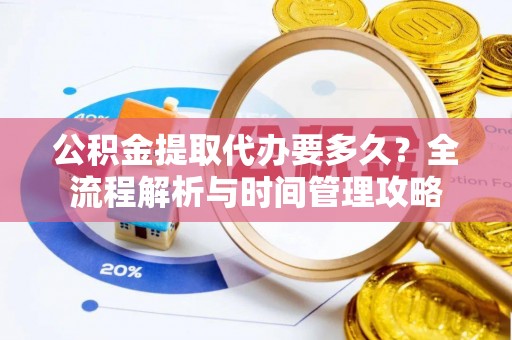 察右前旗公积金提取代办要多久？全流程解析与时间管理攻略