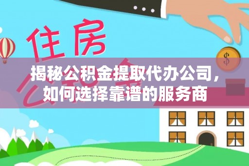 察右前旗揭秘公积金提取代办公司，如何选择靠谱的服务商
