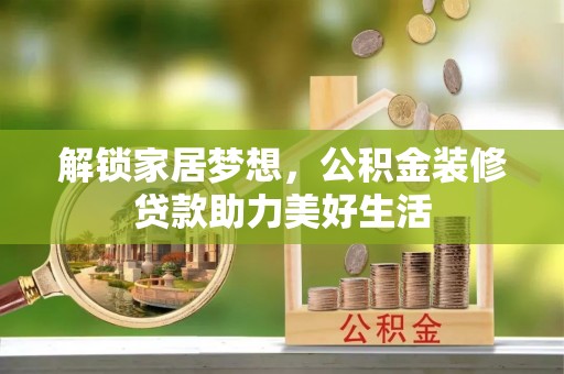 察右前旗解锁家居梦想，公积金装修贷款助力美好生活