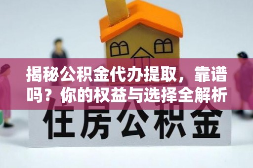 察右前旗揭秘公积金代办提取，靠谱吗？你的权益与选择全解析