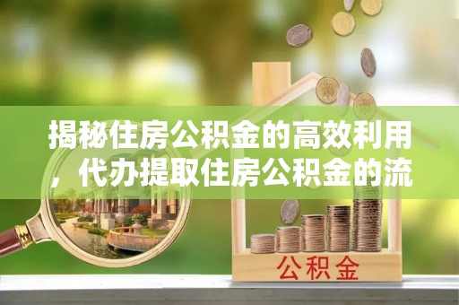 察右前旗揭秘住房公积金的高效利用，代办提取住房公积金的流程与技巧