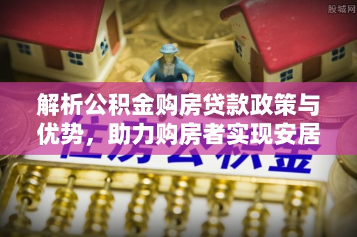 察右前旗解析公积金购房贷款政策与优势，助力购房者实现安居梦想