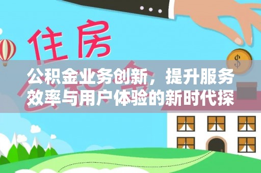 察右前旗公积金业务创新，提升服务效率与用户体验的新时代探索