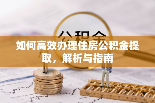 察右前旗如何高效办理住房公积金提取，解析与指南