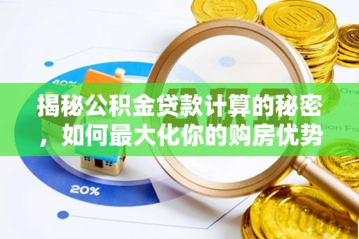 察右前旗揭秘公积金贷款计算的秘密，如何最大化你的购房优势