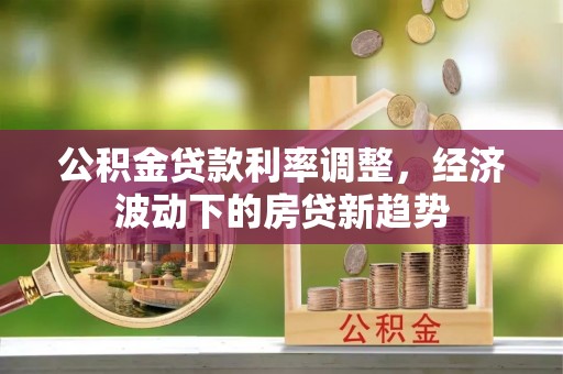 察右前旗公积金贷款利率调整，经济波动下的房贷新趋势