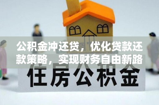 察右前旗公积金冲还贷，优化贷款还款策略，实现财务自由新路径