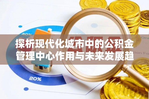察右前旗探析现代化城市中的公积金管理中心作用与未来发展趋势