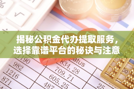 察右前旗揭秘公积金代办提取服务，选择靠谱平台的秘诀与注意事项
