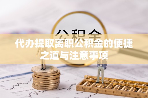 察右前旗代办提取离职公积金的便捷之道与注意事项