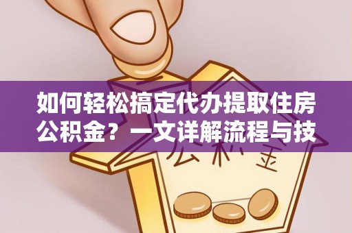 察右前旗如何轻松搞定代办提取住房公积金？一文详解流程与技巧