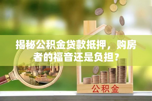 察右前旗揭秘公积金贷款抵押，购房者的福音还是负担？
