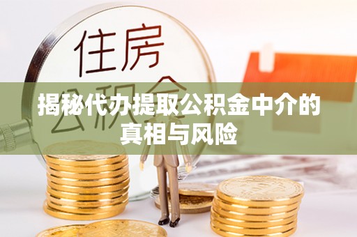 察右前旗揭秘代办提取公积金中介的真相与风险