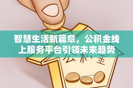 察右前旗智慧生活新篇章，公积金线上服务平台引领未来趋势