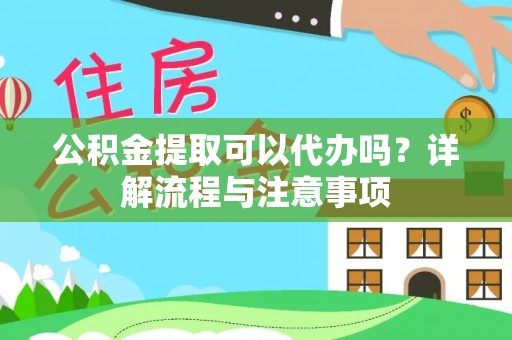 察右前旗公积金提取可以代办吗？详解流程与注意事项