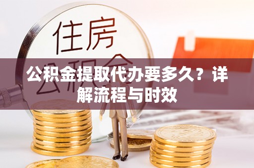 察右前旗公积金提取代办要多久？详解流程与时效