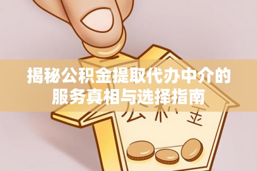 察右前旗揭秘公积金提取代办中介的服务真相与选择指南