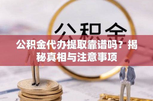 察右前旗公积金代办提取靠谱吗？揭秘真相与注意事项
