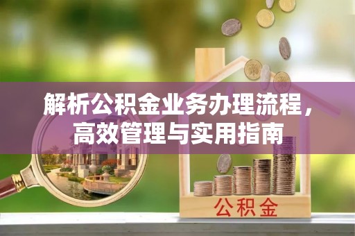 察右前旗解析公积金业务办理流程，高效管理与实用指南