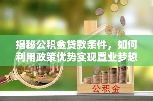 察右前旗揭秘公积金贷款条件，如何利用政策优势实现置业梦想