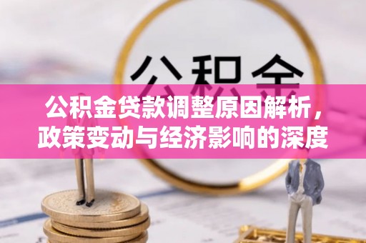 察右前旗公积金贷款调整原因解析，政策变动与经济影响的深度探讨