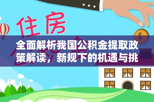 察右前旗全面解析我国公积金提取政策解读，新规下的机遇与挑战