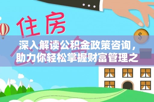 察右前旗深入解读公积金政策咨询，助力你轻松掌握财富管理之道