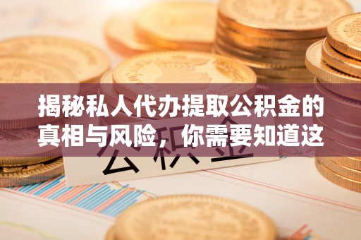 察右前旗揭秘私人代办提取公积金的真相与风险，你需要知道这些！