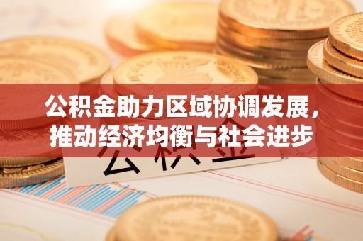 察右前旗公积金助力区域协调发展，推动经济均衡与社会进步
