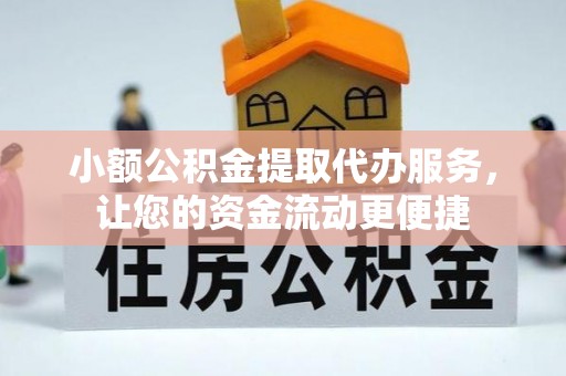 察右前旗小额公积金提取代办服务，让您的资金流动更便捷
