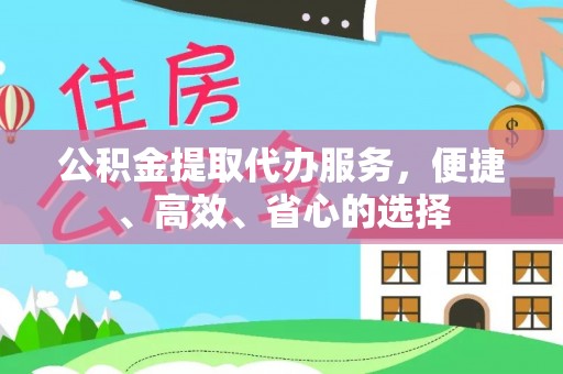 察右前旗公积金提取代办服务，便捷、高效、省心的选择